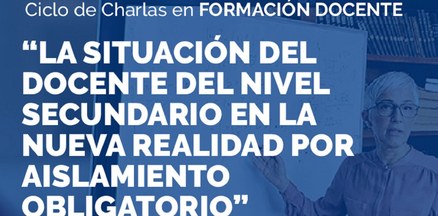 Ciclo de charlas: “La situación del docente del nivel secundario en la nueva realidad por el aislamiento obligatorio” 